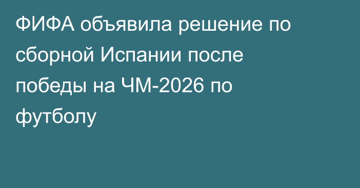 ФИФА объявила решение по сборной Испании после победы на ЧМ-2026 по футболу
