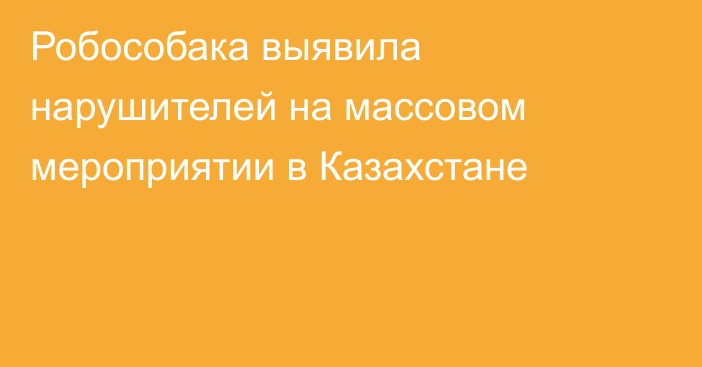 Робособака выявила нарушителей на массовом мероприятии в Казахстане