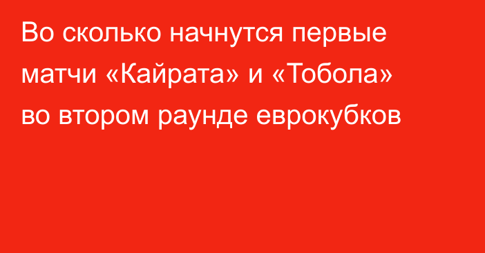Во сколько начнутся первые матчи «Кайрата» и «Тобола» во втором раунде еврокубков