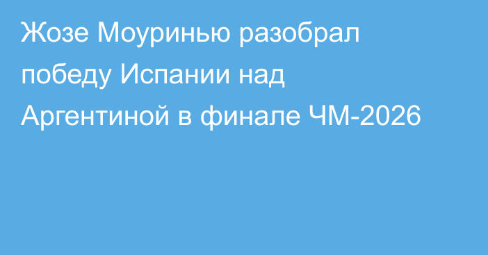 Жозе Моуринью разобрал победу Испании над Аргентиной в финале ЧМ-2026