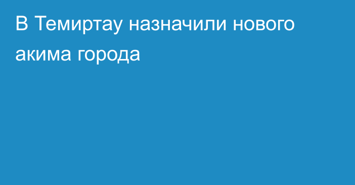 В Темиртау назначили нового акима города