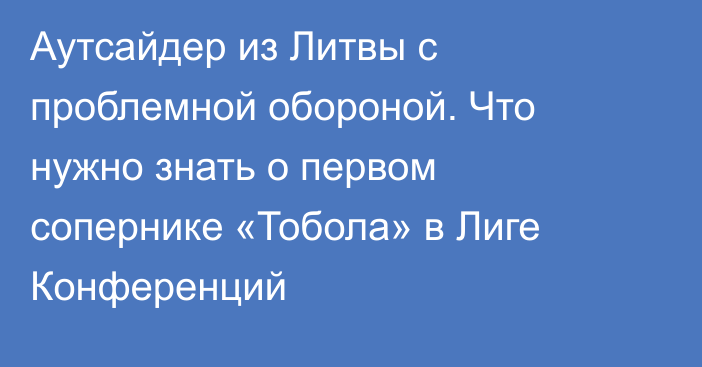 Аутсайдер из Литвы с проблемной обороной. Что нужно знать о первом сопернике «Тобола» в Лиге Конференций