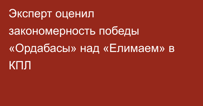 Эксперт оценил закономерность победы «Ордабасы» над «Елимаем» в КПЛ