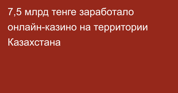7,5 млрд тенге заработало онлайн-казино на территории Казахстана
