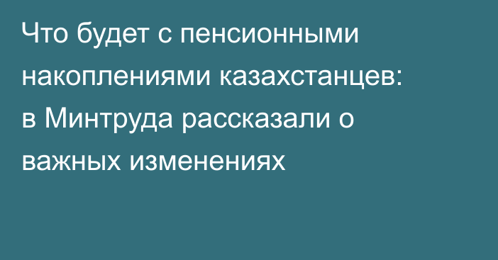 Что будет с пенсионными накоплениями казахстанцев: в Минтруда рассказали о важных изменениях