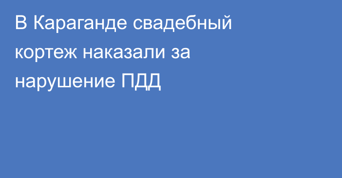 В Караганде свадебный кортеж наказали за нарушение ПДД