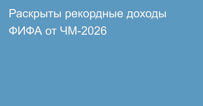 Раскрыты рекордные доходы ФИФА от ЧМ-2026