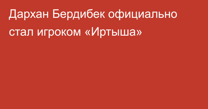 Дархан Бердибек официально стал игроком «Иртыша»