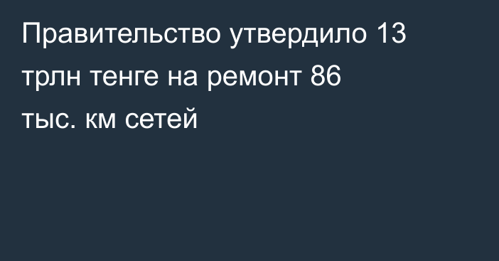 Правительство утвердило 13 трлн тенге на ремонт 86 тыс. км сетей