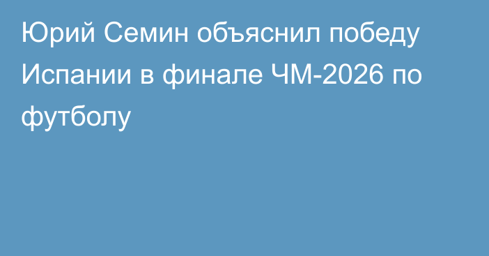 Юрий Семин объяснил победу Испании в финале ЧМ-2026 по футболу