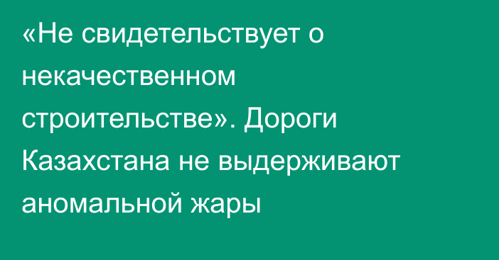 «Не свидетельствует о некачественном строительстве». Дороги Казахстана не выдерживают аномальной жары