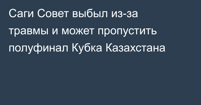 Саги Совет выбыл из-за травмы и может пропустить полуфинал Кубка Казахстана
