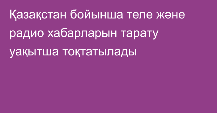 Қазақстан бойынша теле және радио хабарларын тарату уақытша тоқтатылады