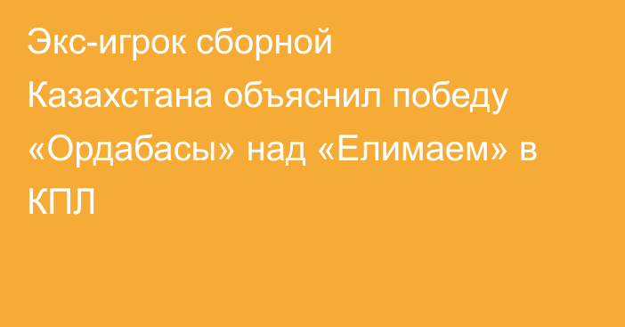Экс-игрок сборной Казахстана объяснил победу «Ордабасы» над «Елимаем» в КПЛ