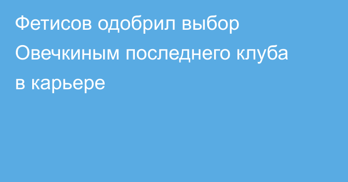 Фетисов одобрил выбор Овечкиным последнего клуба в карьере