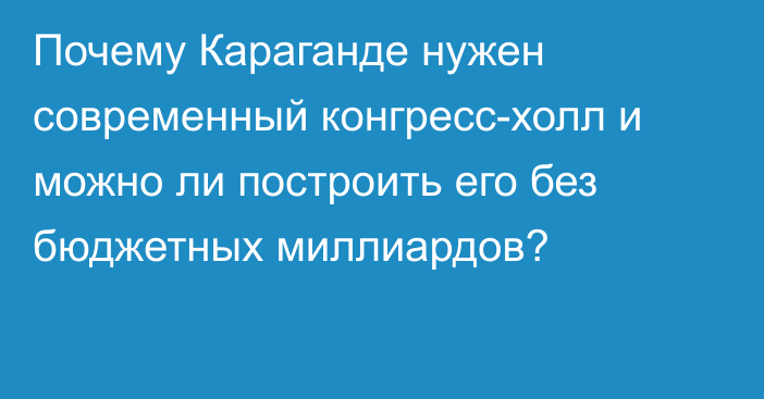Почему Караганде нужен современный конгресс-холл и можно ли построить его без бюджетных миллиардов?