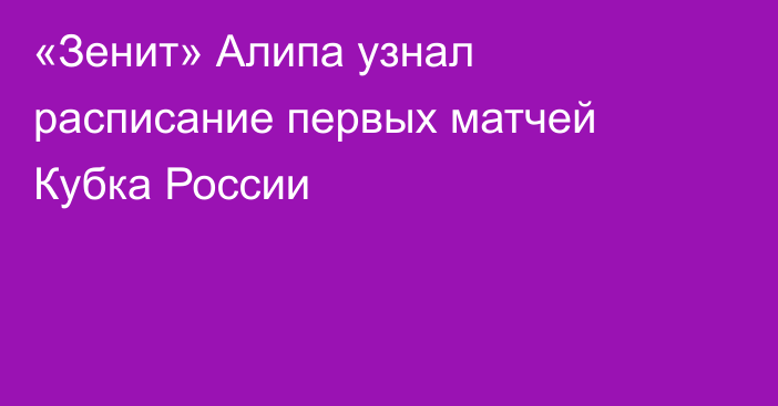 «Зенит» Алипа узнал расписание первых матчей Кубка России
