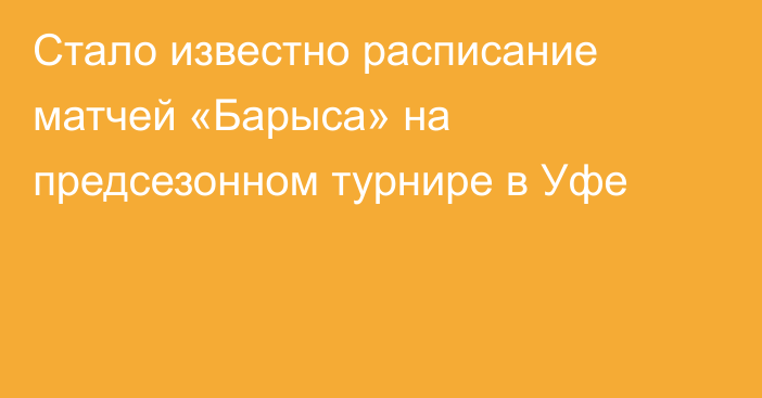 Стало известно расписание матчей «Барыса» на предсезонном турнире в Уфе