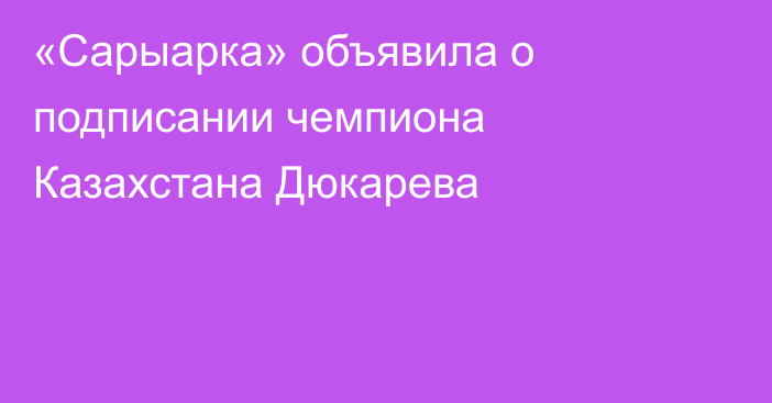 «Сарыарка» объявила о подписании чемпиона Казахстана Дюкарева