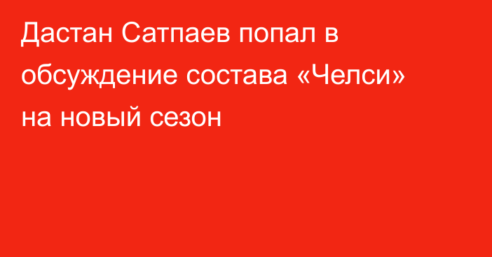 Дастан Сатпаев попал в обсуждение состава «Челси» на новый сезон