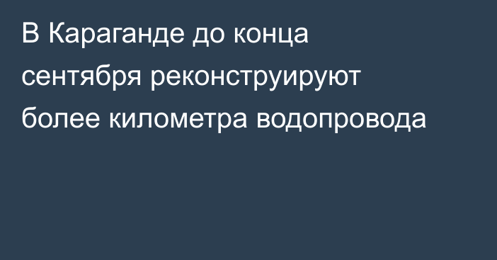 В Караганде до конца сентября реконструируют более километра водопровода