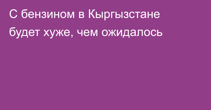 С бензином в Кыргызстане будет хуже, чем ожидалось