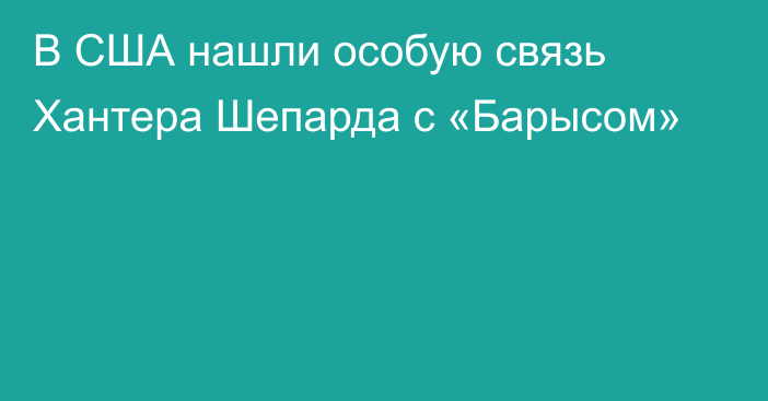 В США нашли особую связь Хантера Шепарда с «Барысом»
