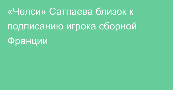 «Челси» Сатпаева близок к подписанию игрока сборной Франции
