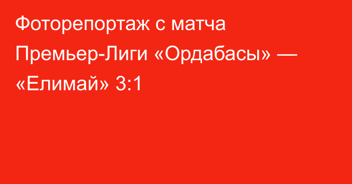Фоторепортаж с матча Премьер-Лиги «Ордабасы» — «Елимай» 3:1