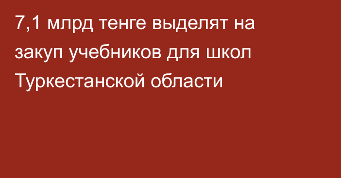 7,1 млрд тенге выделят на закуп учебников для школ Туркестанской области