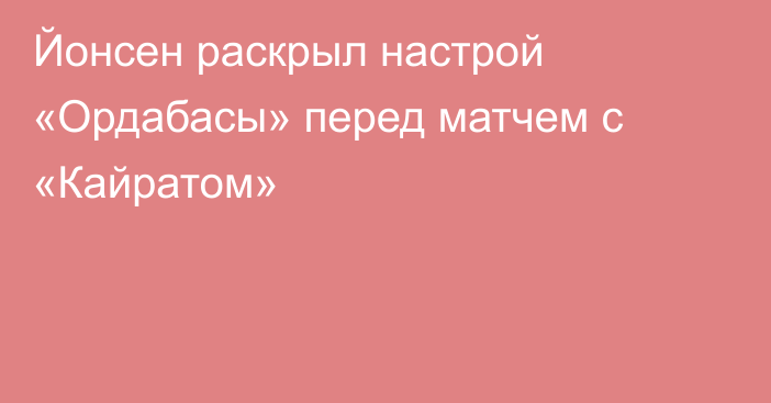 Йонсен раскрыл настрой «Ордабасы» перед матчем с «Кайратом»
