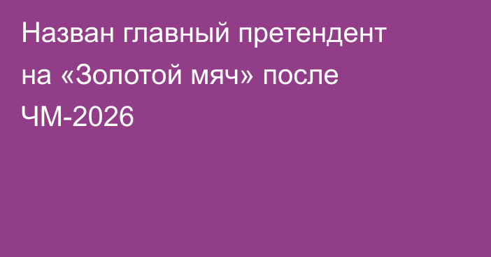 Назван главный претендент на «Золотой мяч» после ЧМ-2026