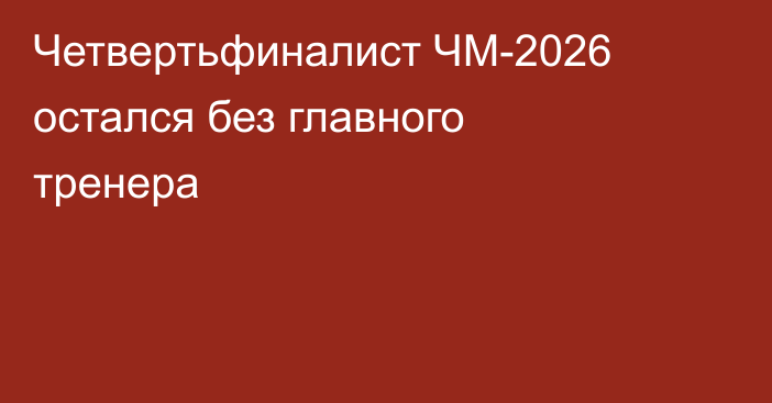 Четвертьфиналист ЧМ-2026 остался без главного тренера