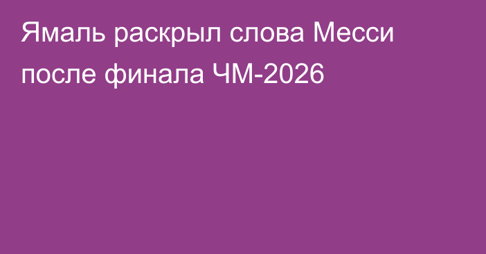Ямаль раскрыл слова Месси после финала ЧМ-2026