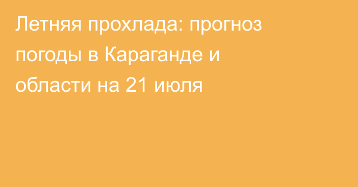Летняя прохлада: прогноз погоды в Караганде и области на 21 июля