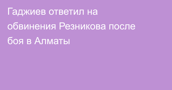 Гаджиев ответил на обвинения Резникова после боя в Алматы