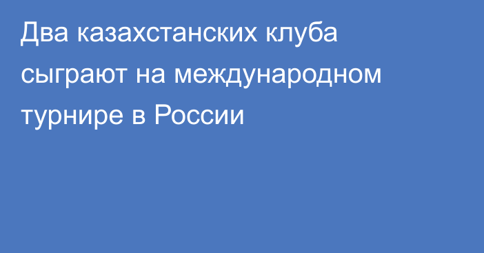Два казахстанских клуба сыграют на международном турнире в России