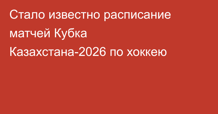 Стало известно расписание матчей Кубка Казахстана-2026 по хоккею