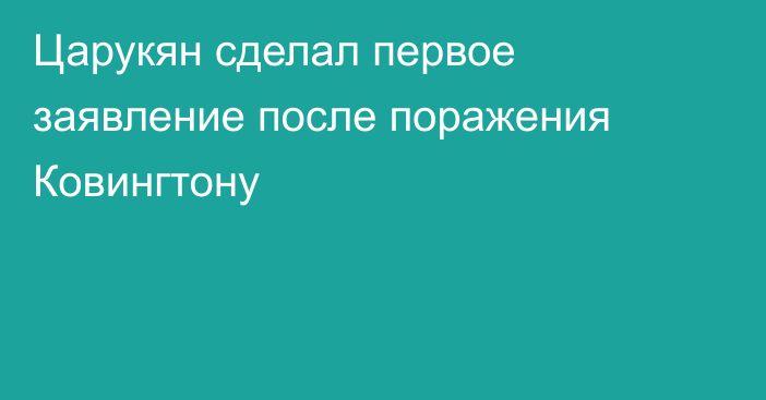 Царукян сделал первое заявление после поражения Ковингтону