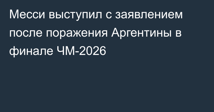 Месси выступил с заявлением после поражения Аргентины в финале ЧМ-2026