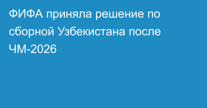 ФИФА приняла решение по сборной Узбекистана после ЧМ-2026