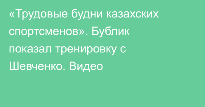 «Трудовые будни казахских спортсменов». Бублик показал тренировку с Шевченко. Видео