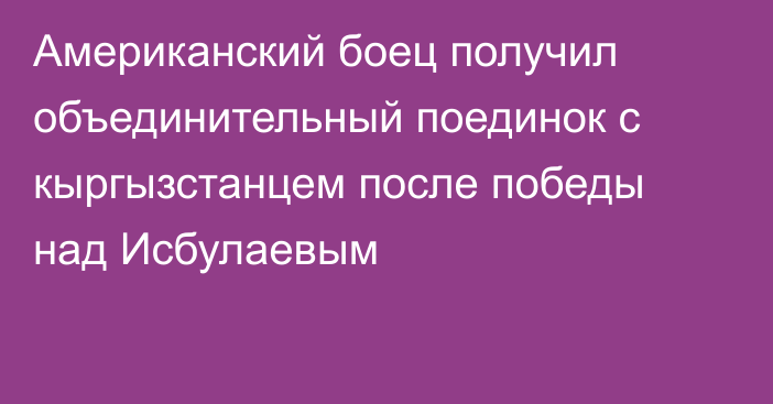 Американский боец получил объединительный поединок с кыргызстанцем после победы над Исбулаевым