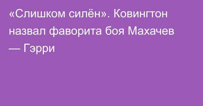 «Слишком силён». Ковингтон назвал фаворита боя Махачев — Гэрри