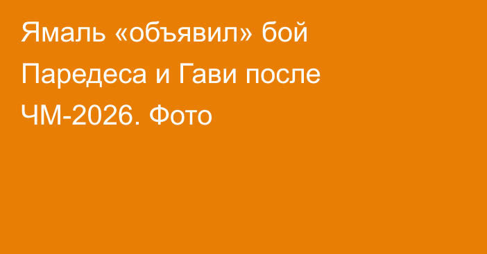 Ямаль «объявил» бой Паредеса и Гави после ЧМ-2026. Фото