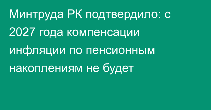 Минтруда РК подтвердило: с 2027 года компенсации инфляции по пенсионным накоплениям не будет