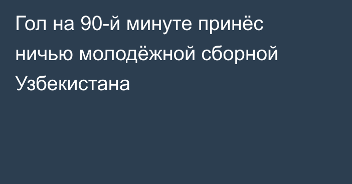 Гол на 90-й минуте принёс ничью молодёжной сборной Узбекистана