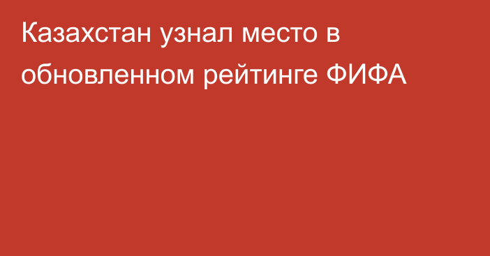Казахстан узнал место в обновленном рейтинге ФИФА