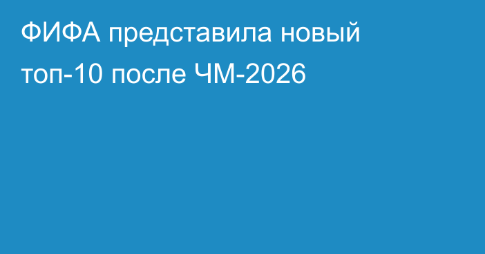 ФИФА представила новый топ-10 после ЧМ-2026