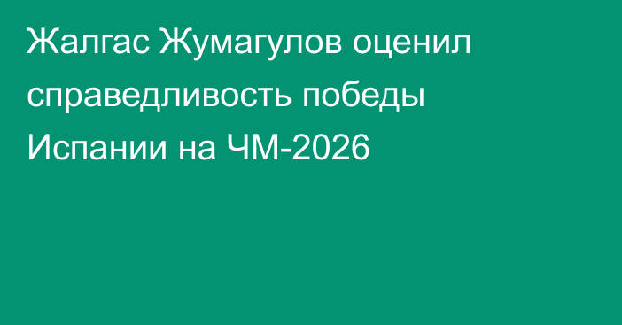 Жалгас Жумагулов оценил справедливость победы Испании на ЧМ-2026